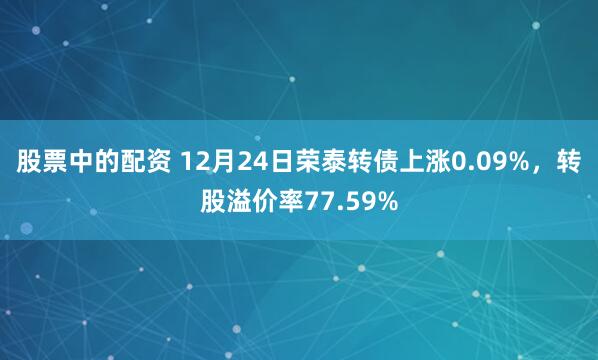 股票中的配资 12月24日荣泰转债上涨0.09%，转股溢价率77.59%