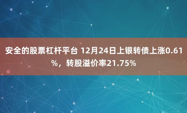 安全的股票杠杆平台 12月24日上银转债上涨0.61%，转股溢价率21.75%