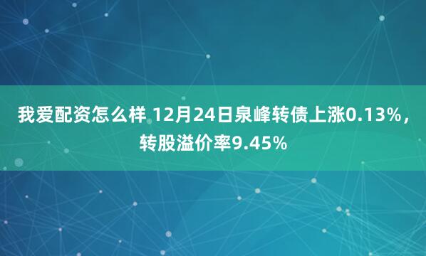 我爱配资怎么样 12月24日泉峰转债上涨0.13%，转股溢价率9.45%