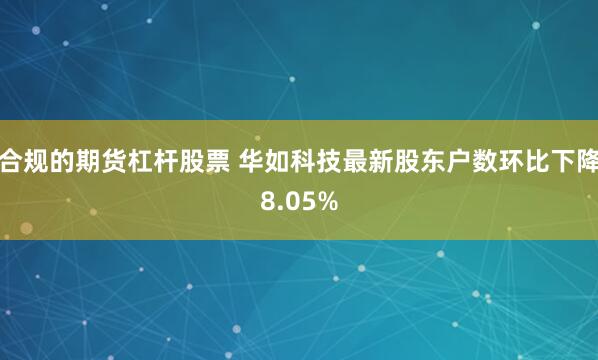 合规的期货杠杆股票 华如科技最新股东户数环比下降8.05%