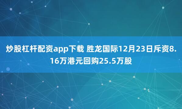 炒股杠杆配资app下载 胜龙国际12月23日斥资8.16万港元回购25.5万股