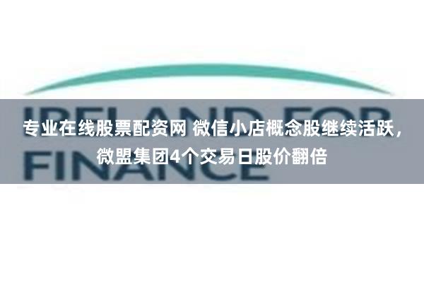 专业在线股票配资网 微信小店概念股继续活跃，微盟集团4个交易日股价翻倍