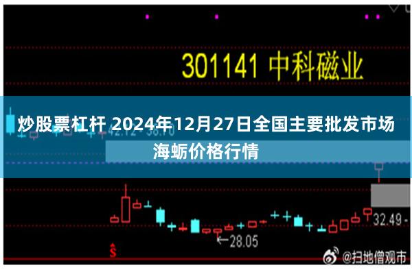 炒股票杠杆 2024年12月27日全国主要批发市场海蛎价格行情