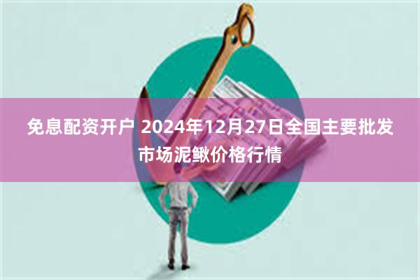 免息配资开户 2024年12月27日全国主要批发市场泥鳅价格行情