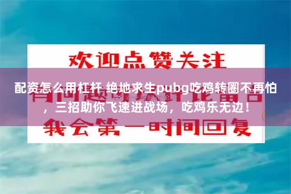 配资怎么用杠杆 绝地求生pubg吃鸡转圈不再怕，三招助你飞速进战场，吃鸡乐无边！