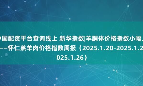 中国配资平台查询线上 新华指数|羊胴体价格指数小幅上涨——怀仁羔羊肉价格指数周报（2025.1.20-2025.1.26）