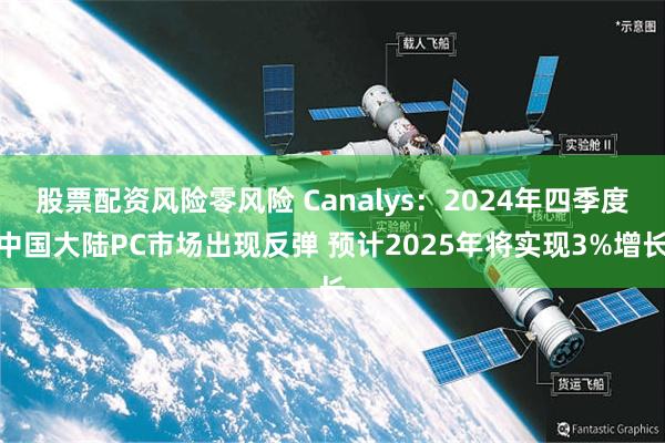 股票配资风险零风险 Canalys：2024年四季度中国大陆PC市场出现反弹 预计2025年将实现3%增长